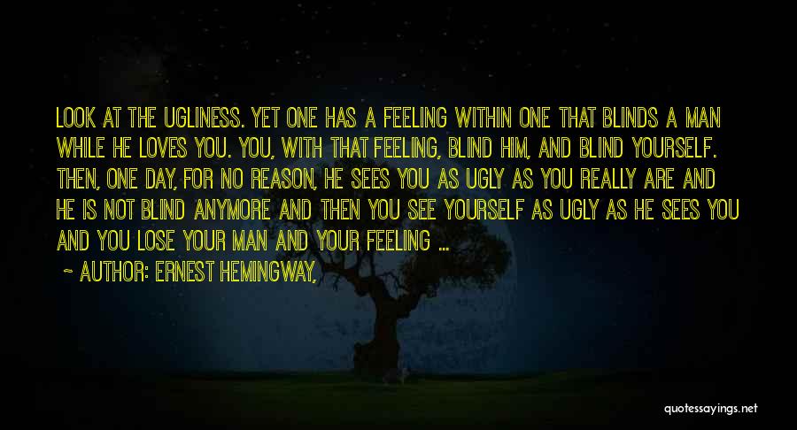 Ernest Hemingway, Quotes: Look At The Ugliness. Yet One Has A Feeling Within One That Blinds A Man While He Loves You. You,