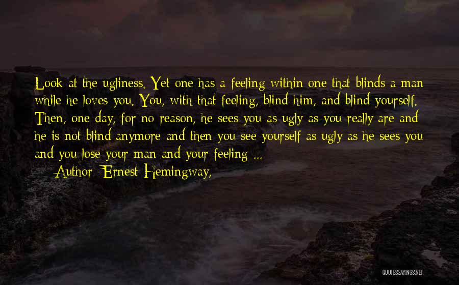 Ernest Hemingway, Quotes: Look At The Ugliness. Yet One Has A Feeling Within One That Blinds A Man While He Loves You. You,