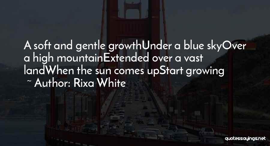 Rixa White Quotes: A Soft And Gentle Growthunder A Blue Skyover A High Mountainextended Over A Vast Landwhen The Sun Comes Upstart Growing