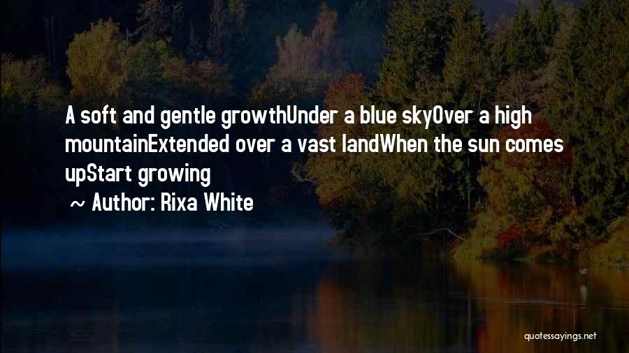 Rixa White Quotes: A Soft And Gentle Growthunder A Blue Skyover A High Mountainextended Over A Vast Landwhen The Sun Comes Upstart Growing