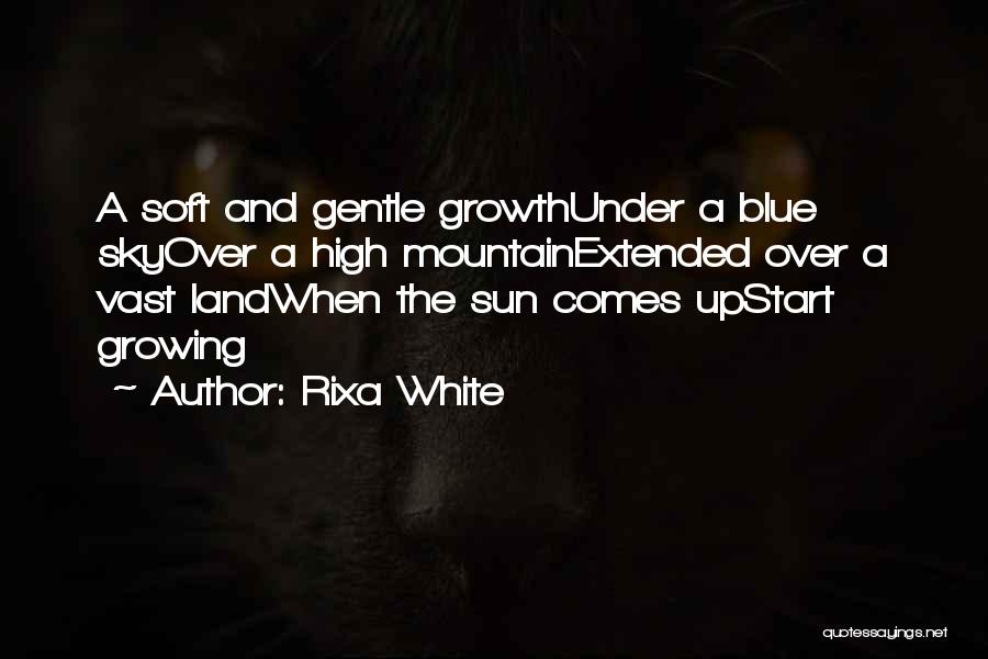 Rixa White Quotes: A Soft And Gentle Growthunder A Blue Skyover A High Mountainextended Over A Vast Landwhen The Sun Comes Upstart Growing