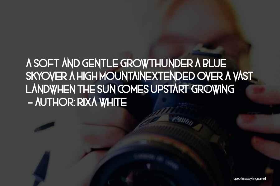 Rixa White Quotes: A Soft And Gentle Growthunder A Blue Skyover A High Mountainextended Over A Vast Landwhen The Sun Comes Upstart Growing