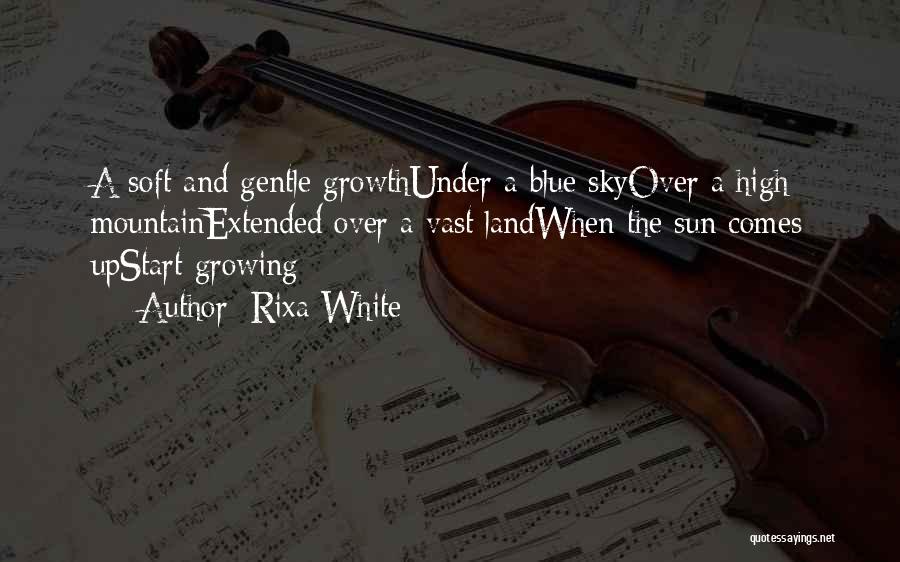 Rixa White Quotes: A Soft And Gentle Growthunder A Blue Skyover A High Mountainextended Over A Vast Landwhen The Sun Comes Upstart Growing