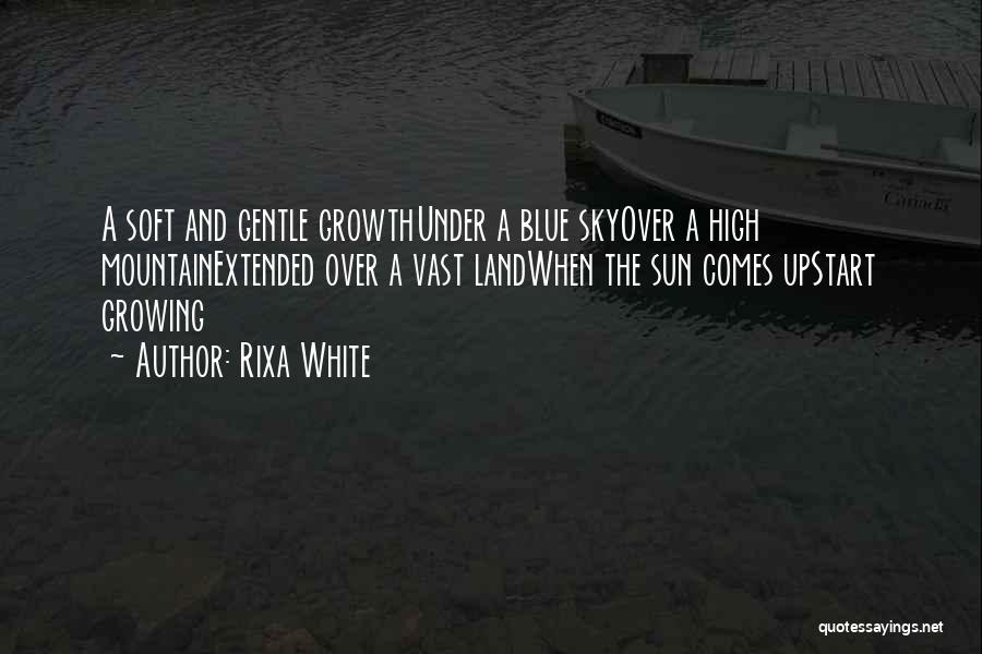 Rixa White Quotes: A Soft And Gentle Growthunder A Blue Skyover A High Mountainextended Over A Vast Landwhen The Sun Comes Upstart Growing