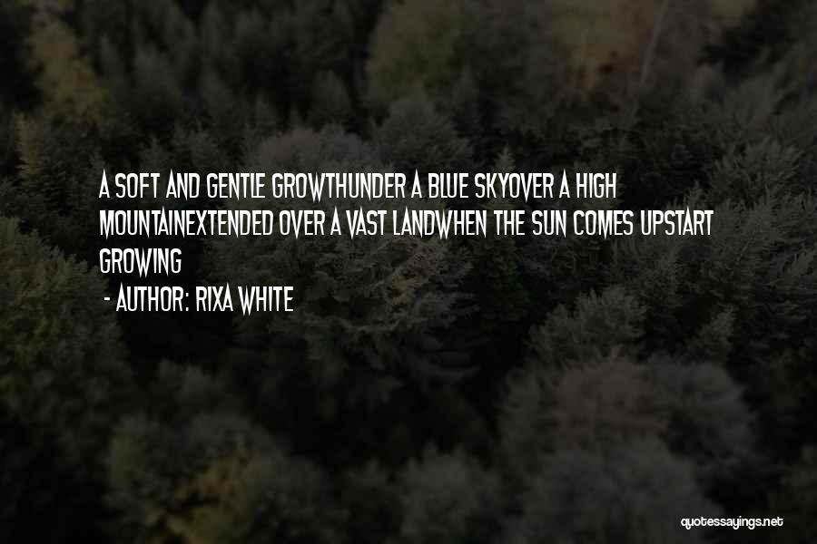 Rixa White Quotes: A Soft And Gentle Growthunder A Blue Skyover A High Mountainextended Over A Vast Landwhen The Sun Comes Upstart Growing
