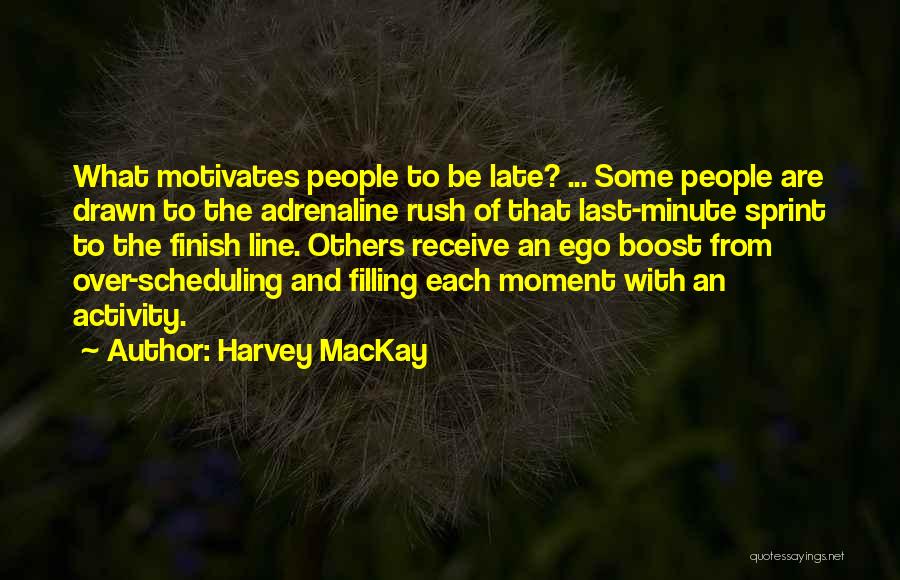 Harvey MacKay Quotes: What Motivates People To Be Late? ... Some People Are Drawn To The Adrenaline Rush Of That Last-minute Sprint To