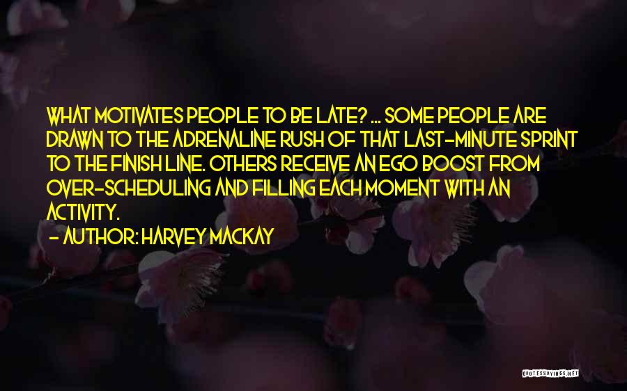 Harvey MacKay Quotes: What Motivates People To Be Late? ... Some People Are Drawn To The Adrenaline Rush Of That Last-minute Sprint To