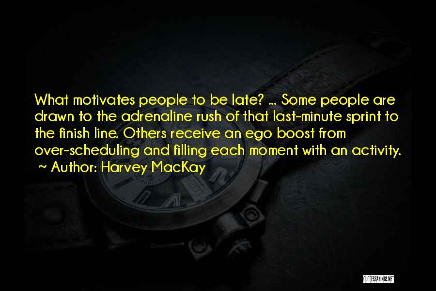 Harvey MacKay Quotes: What Motivates People To Be Late? ... Some People Are Drawn To The Adrenaline Rush Of That Last-minute Sprint To