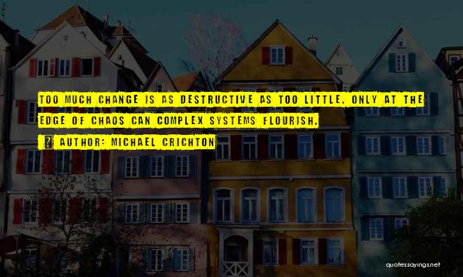 Michael Crichton Quotes: Too Much Change Is As Destructive As Too Little. Only At The Edge Of Chaos Can Complex Systems Flourish.