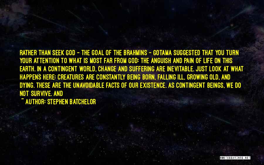 Stephen Batchelor Quotes: Rather Than Seek God - The Goal Of The Brahmins - Gotama Suggested That You Turn Your Attention To What