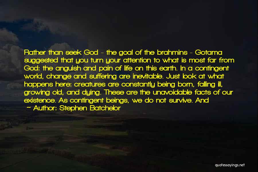 Stephen Batchelor Quotes: Rather Than Seek God - The Goal Of The Brahmins - Gotama Suggested That You Turn Your Attention To What