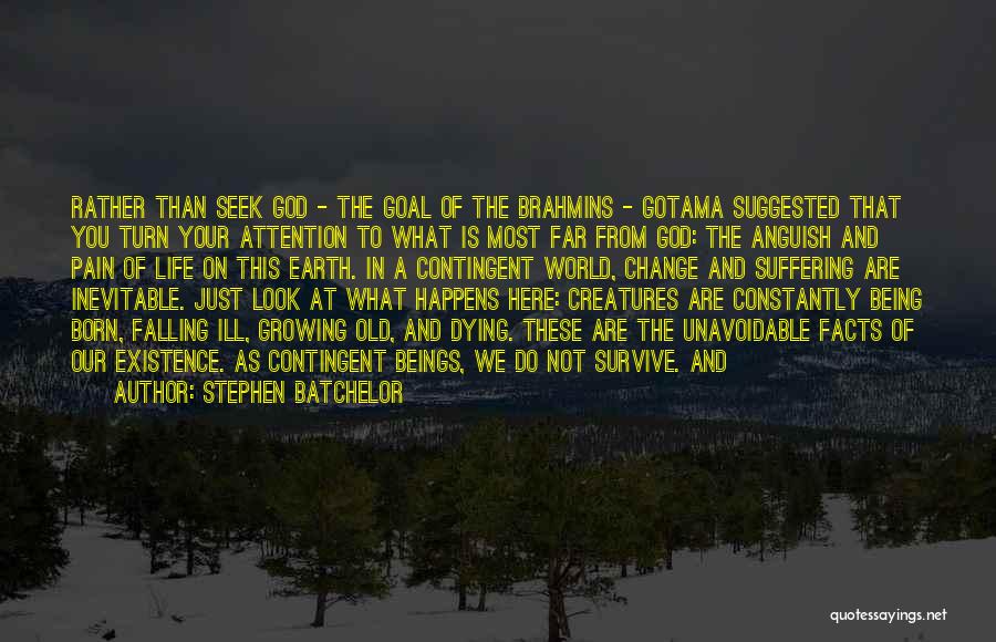 Stephen Batchelor Quotes: Rather Than Seek God - The Goal Of The Brahmins - Gotama Suggested That You Turn Your Attention To What