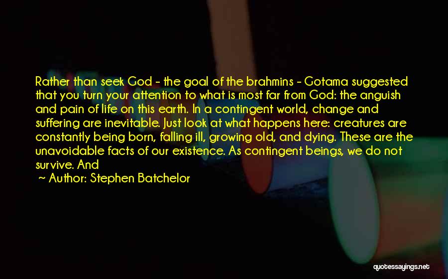 Stephen Batchelor Quotes: Rather Than Seek God - The Goal Of The Brahmins - Gotama Suggested That You Turn Your Attention To What