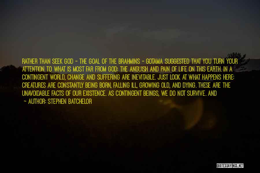 Stephen Batchelor Quotes: Rather Than Seek God - The Goal Of The Brahmins - Gotama Suggested That You Turn Your Attention To What