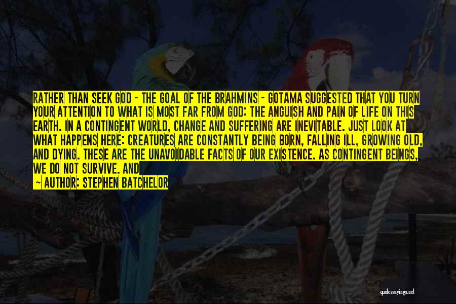 Stephen Batchelor Quotes: Rather Than Seek God - The Goal Of The Brahmins - Gotama Suggested That You Turn Your Attention To What