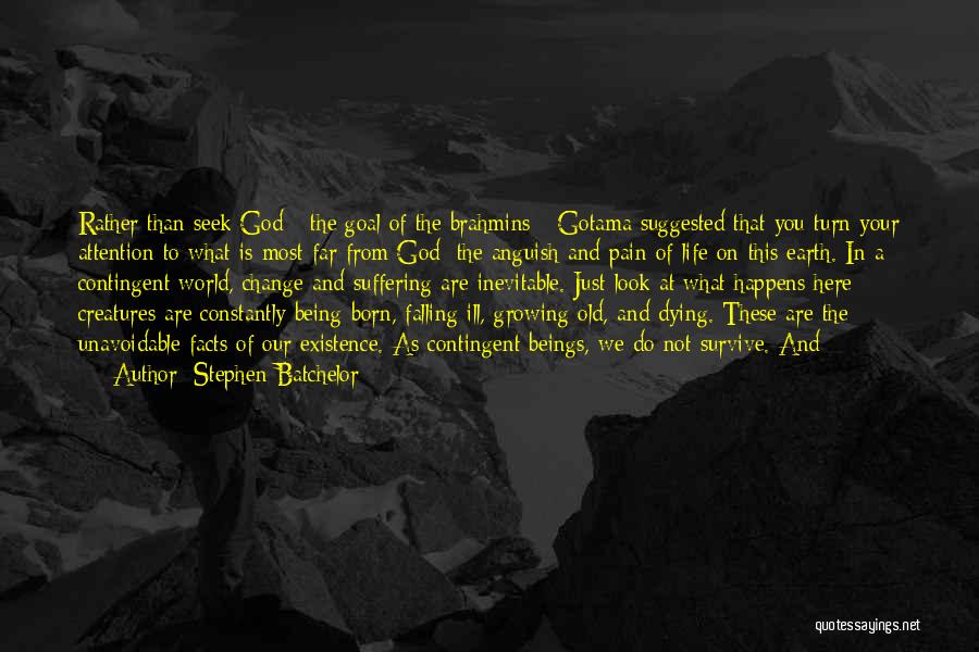 Stephen Batchelor Quotes: Rather Than Seek God - The Goal Of The Brahmins - Gotama Suggested That You Turn Your Attention To What