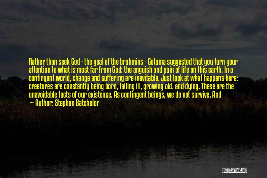 Stephen Batchelor Quotes: Rather Than Seek God - The Goal Of The Brahmins - Gotama Suggested That You Turn Your Attention To What