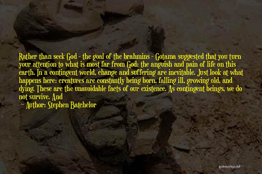 Stephen Batchelor Quotes: Rather Than Seek God - The Goal Of The Brahmins - Gotama Suggested That You Turn Your Attention To What