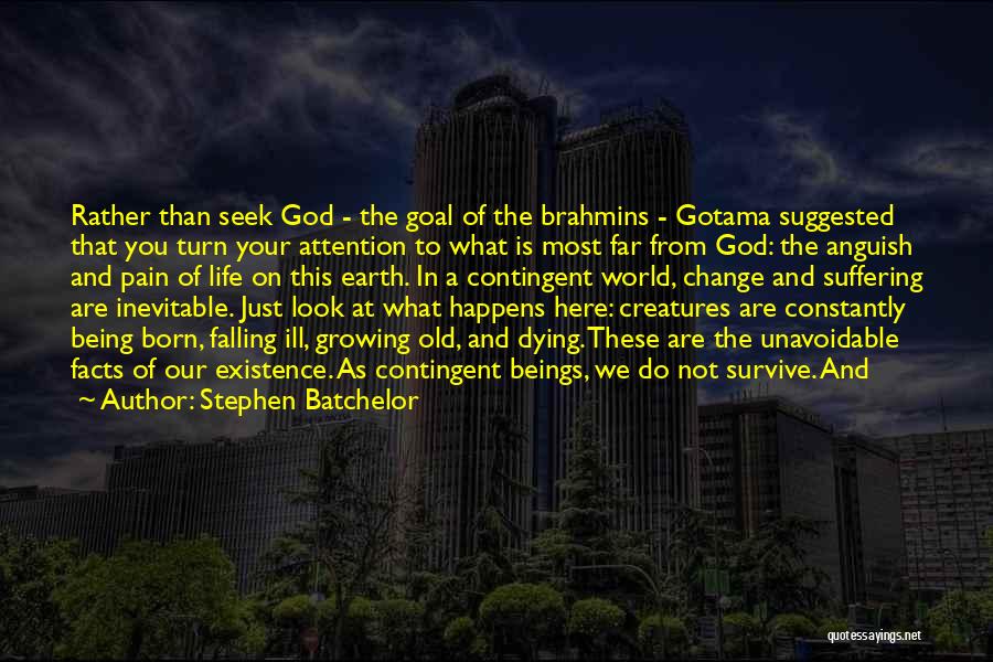 Stephen Batchelor Quotes: Rather Than Seek God - The Goal Of The Brahmins - Gotama Suggested That You Turn Your Attention To What
