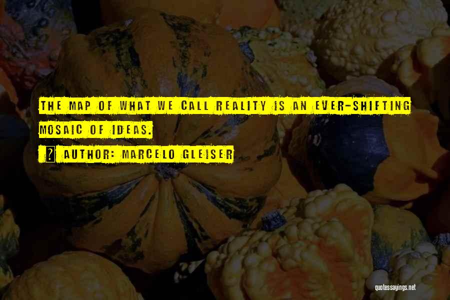 Marcelo Gleiser Quotes: The Map Of What We Call Reality Is An Ever-shifting Mosaic Of Ideas.