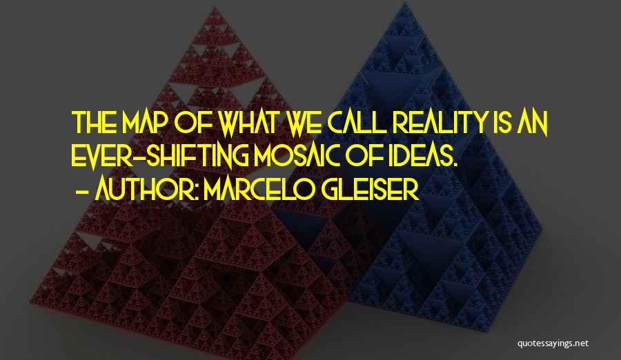 Marcelo Gleiser Quotes: The Map Of What We Call Reality Is An Ever-shifting Mosaic Of Ideas.