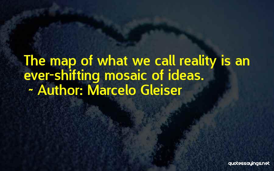 Marcelo Gleiser Quotes: The Map Of What We Call Reality Is An Ever-shifting Mosaic Of Ideas.