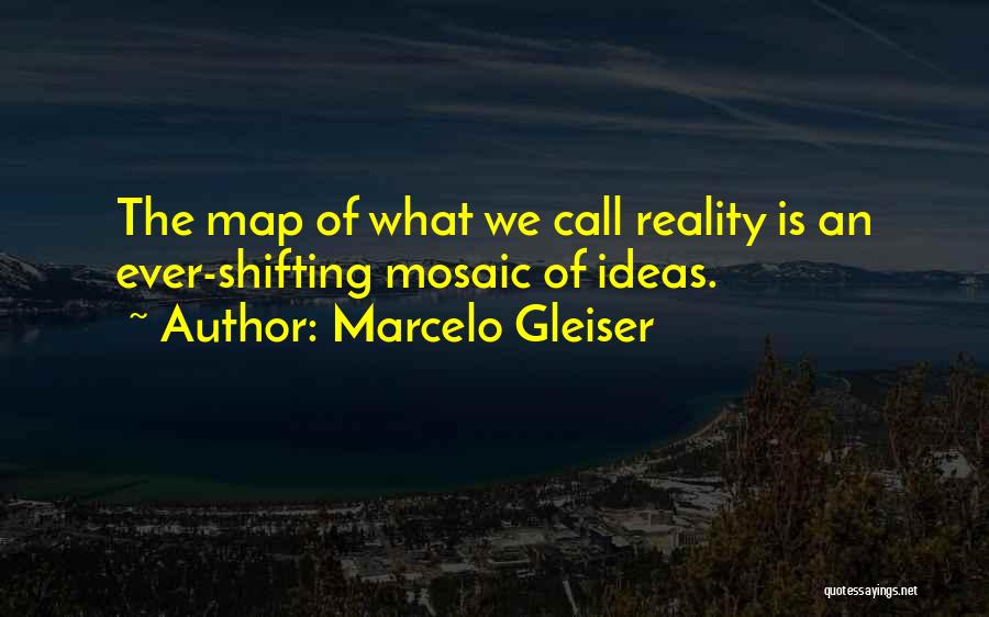 Marcelo Gleiser Quotes: The Map Of What We Call Reality Is An Ever-shifting Mosaic Of Ideas.