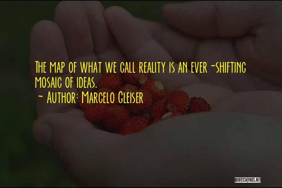 Marcelo Gleiser Quotes: The Map Of What We Call Reality Is An Ever-shifting Mosaic Of Ideas.