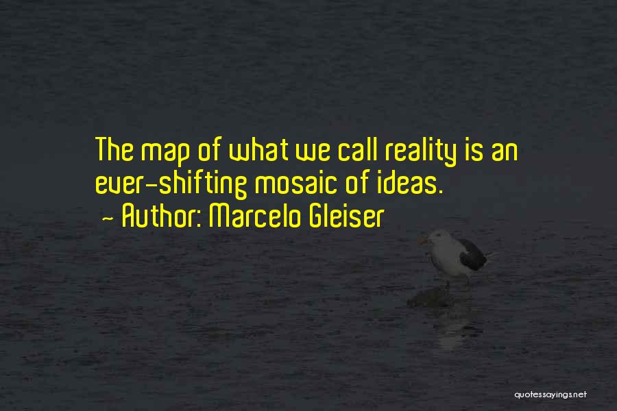 Marcelo Gleiser Quotes: The Map Of What We Call Reality Is An Ever-shifting Mosaic Of Ideas.