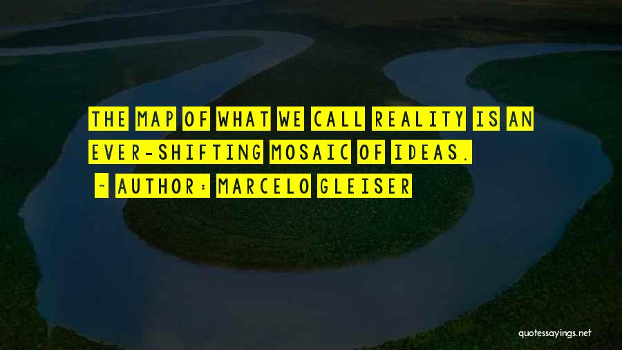 Marcelo Gleiser Quotes: The Map Of What We Call Reality Is An Ever-shifting Mosaic Of Ideas.