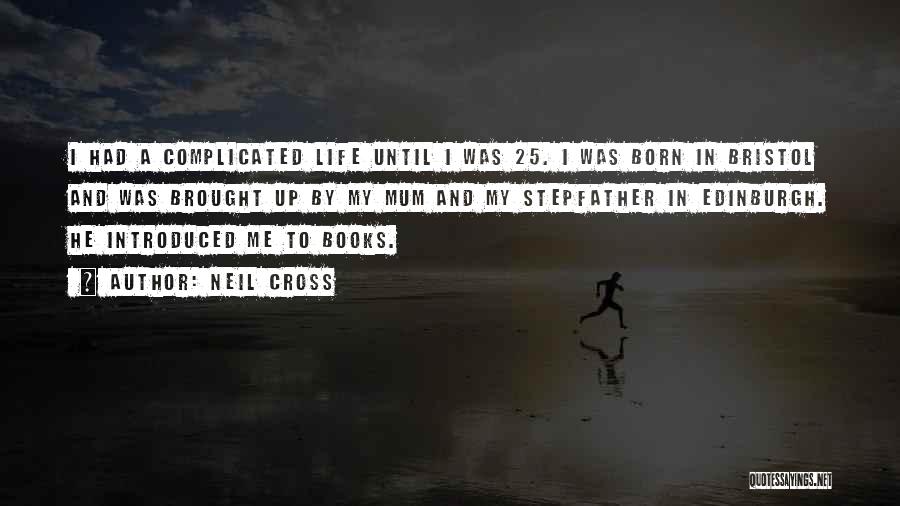 Neil Cross Quotes: I Had A Complicated Life Until I Was 25. I Was Born In Bristol And Was Brought Up By My