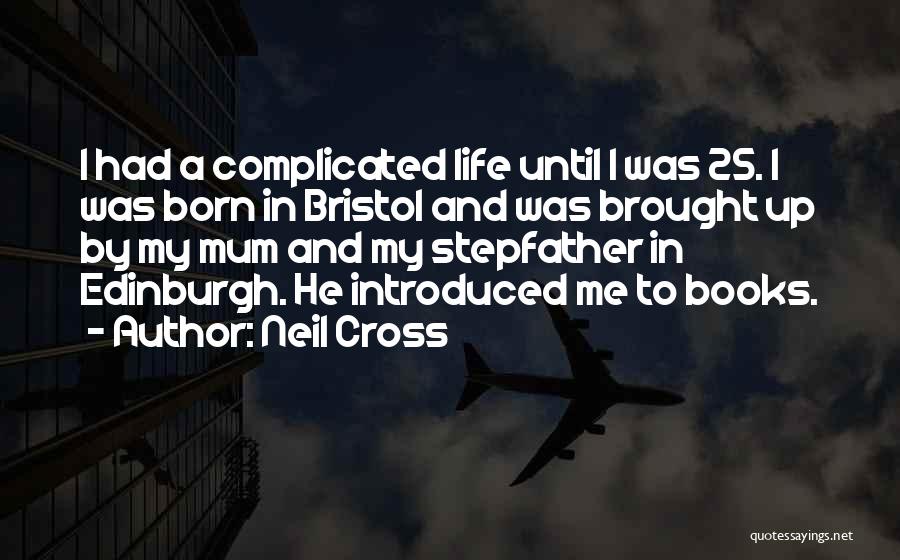Neil Cross Quotes: I Had A Complicated Life Until I Was 25. I Was Born In Bristol And Was Brought Up By My