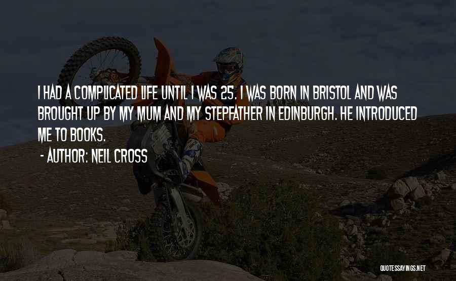 Neil Cross Quotes: I Had A Complicated Life Until I Was 25. I Was Born In Bristol And Was Brought Up By My