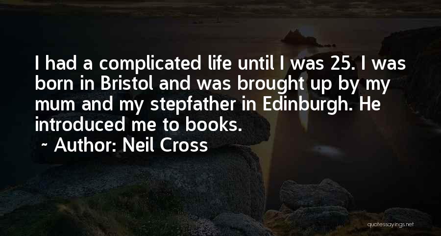 Neil Cross Quotes: I Had A Complicated Life Until I Was 25. I Was Born In Bristol And Was Brought Up By My