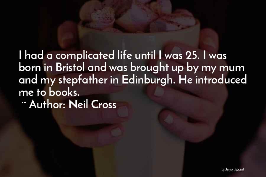 Neil Cross Quotes: I Had A Complicated Life Until I Was 25. I Was Born In Bristol And Was Brought Up By My