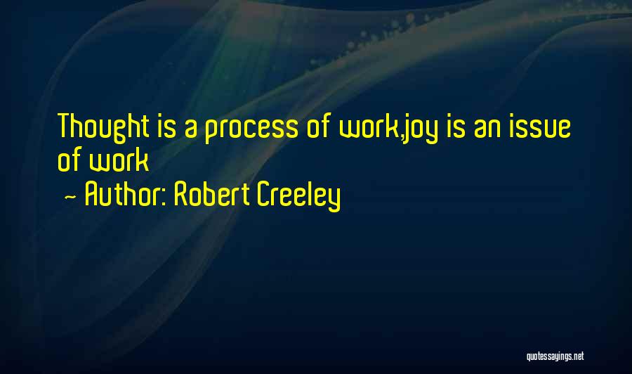 Robert Creeley Quotes: Thought Is A Process Of Work,joy Is An Issue Of Work