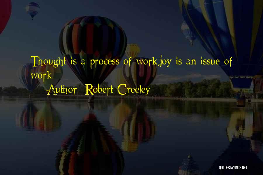 Robert Creeley Quotes: Thought Is A Process Of Work,joy Is An Issue Of Work