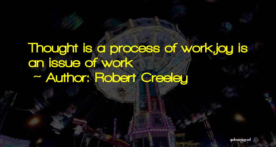 Robert Creeley Quotes: Thought Is A Process Of Work,joy Is An Issue Of Work