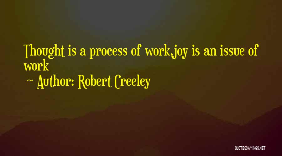 Robert Creeley Quotes: Thought Is A Process Of Work,joy Is An Issue Of Work