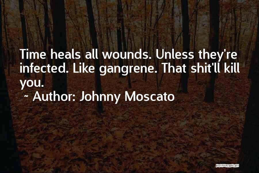 Johnny Moscato Quotes: Time Heals All Wounds. Unless They're Infected. Like Gangrene. That Shit'll Kill You.