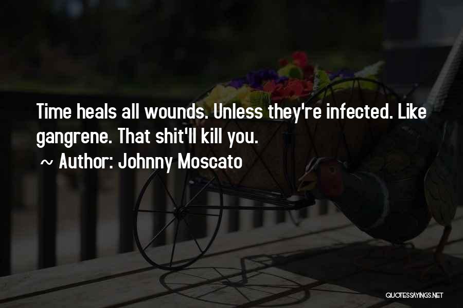 Johnny Moscato Quotes: Time Heals All Wounds. Unless They're Infected. Like Gangrene. That Shit'll Kill You.