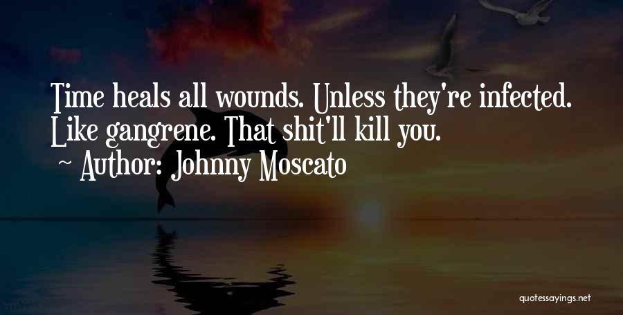 Johnny Moscato Quotes: Time Heals All Wounds. Unless They're Infected. Like Gangrene. That Shit'll Kill You.