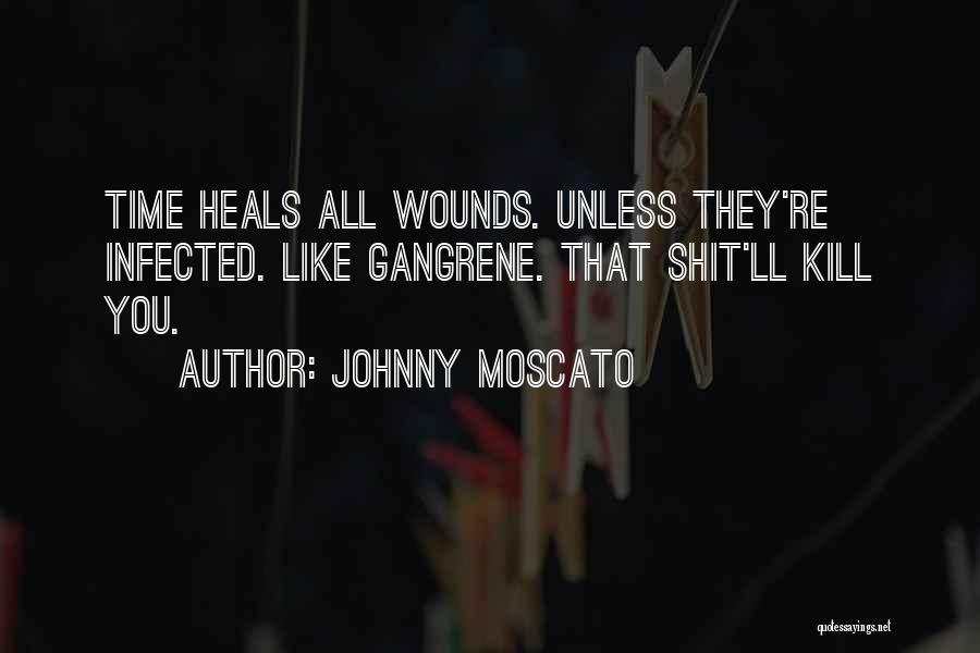 Johnny Moscato Quotes: Time Heals All Wounds. Unless They're Infected. Like Gangrene. That Shit'll Kill You.