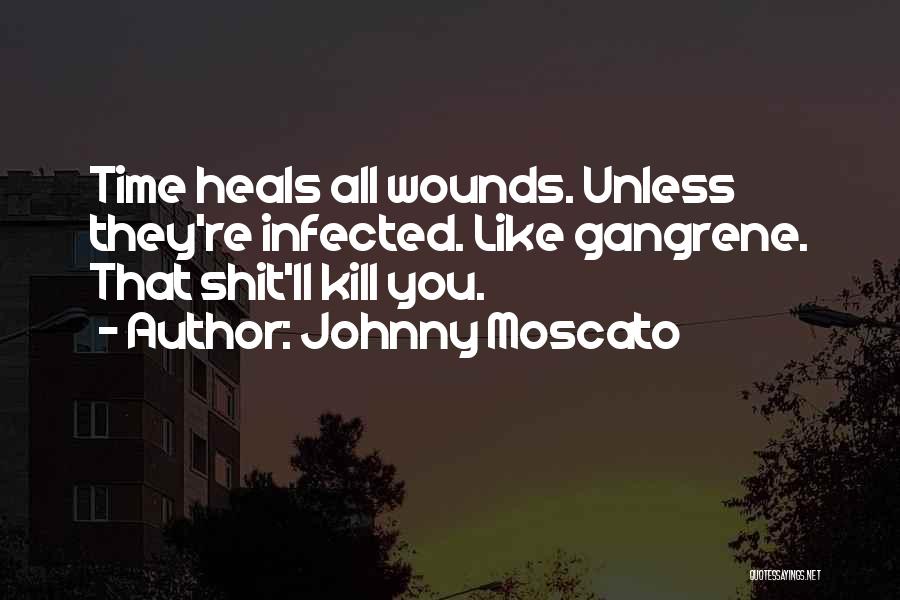 Johnny Moscato Quotes: Time Heals All Wounds. Unless They're Infected. Like Gangrene. That Shit'll Kill You.