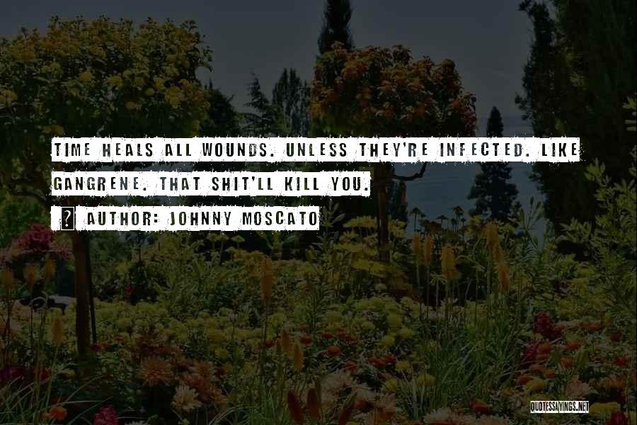 Johnny Moscato Quotes: Time Heals All Wounds. Unless They're Infected. Like Gangrene. That Shit'll Kill You.