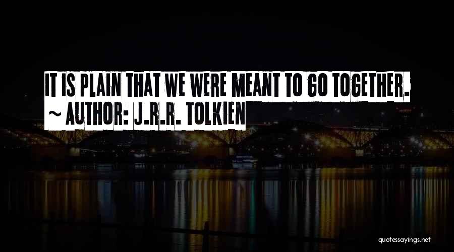 J.R.R. Tolkien Quotes: It Is Plain That We Were Meant To Go Together.