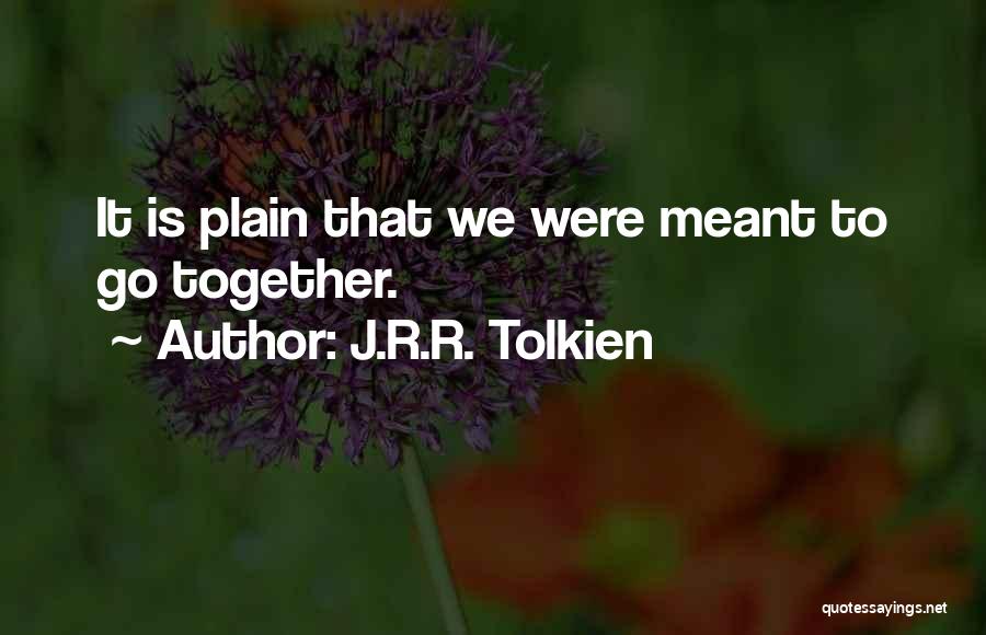 J.R.R. Tolkien Quotes: It Is Plain That We Were Meant To Go Together.