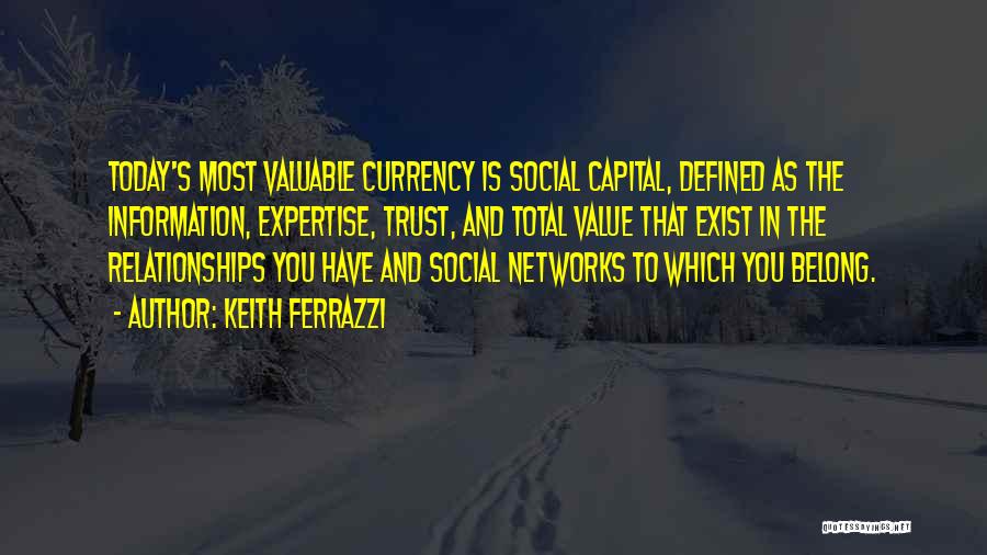 Keith Ferrazzi Quotes: Today's Most Valuable Currency Is Social Capital, Defined As The Information, Expertise, Trust, And Total Value That Exist In The