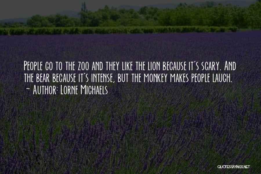 Lorne Michaels Quotes: People Go To The Zoo And They Like The Lion Because It's Scary. And The Bear Because It's Intense, But