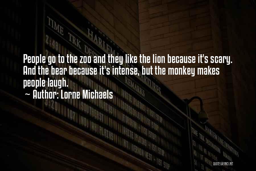 Lorne Michaels Quotes: People Go To The Zoo And They Like The Lion Because It's Scary. And The Bear Because It's Intense, But